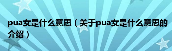 pua女是什么意思（关于pua女是什么意思的介绍）