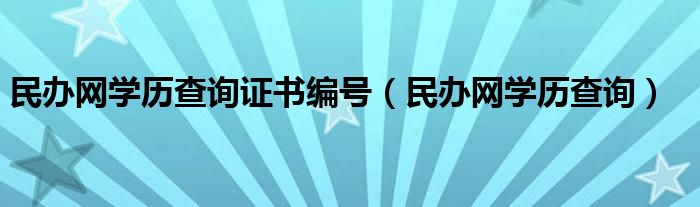 民办网学历查询证书编号（民办网学历查询）