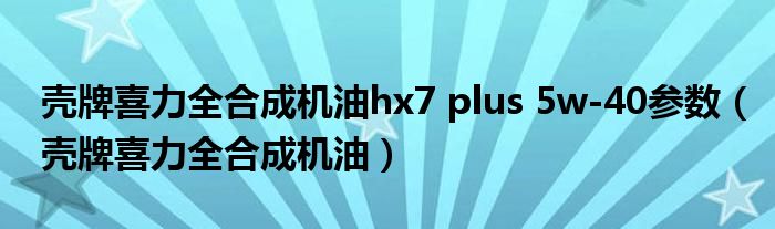 壳牌喜力全合成机油hx7 plus 5w-40参数（壳牌喜力全合成机油）