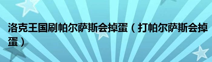 洛克王国刷帕尔萨斯会掉蛋（打帕尔萨斯会掉蛋）