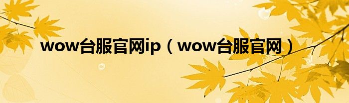 wow台服官网ip（wow台服官网）