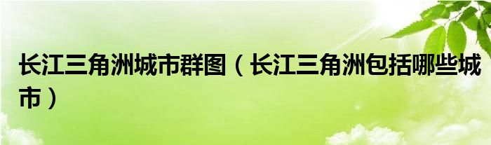 长江三角洲城市群图（长江三角洲包括哪些城市）