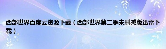 西部世界百度云资源下载（西部世界第二季未删减版迅雷下载）