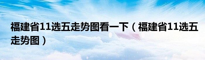 福建省11选五走势图看一下（福建省11选五走势图）