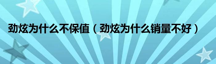 劲炫为什么不保值（劲炫为什么销量不好）