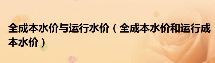 全成本水价与运行水价（全成本水价和运行成本水价）