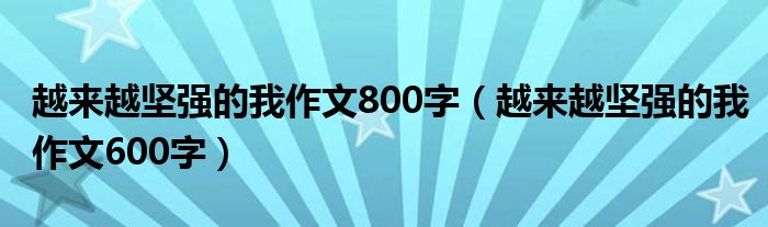 越来越坚强的我作文800字（越来越坚强的我作文600字）