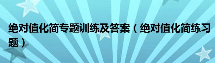 绝对值化简专题训练及答案（绝对值化简练习题）