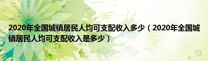 2020年全国城镇居民人均可支配收入多少（2020年全国城镇居民人均可支配收入是多少）