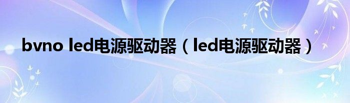 bvno led电源驱动器（led电源驱动器）