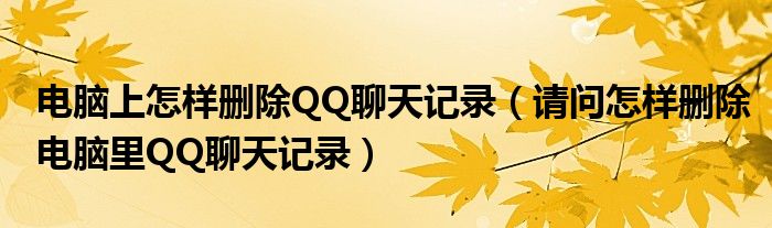 电脑上怎样删除QQ聊天记录（请问怎样删除电脑里QQ聊天记录）