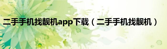 二手手机找靓机app下载（二手手机找靓机）