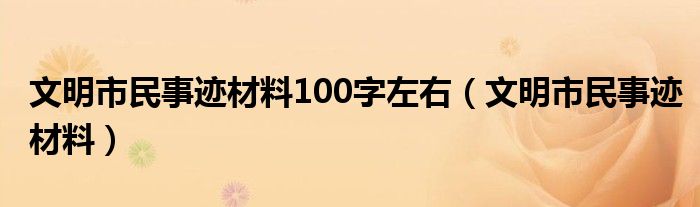 文明市民事迹材料100字左右（文明市民事迹材料）