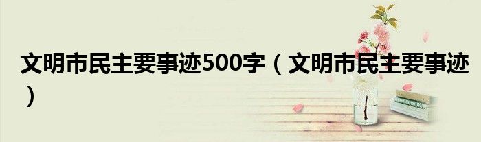 文明市民主要事迹500字（文明市民主要事迹）