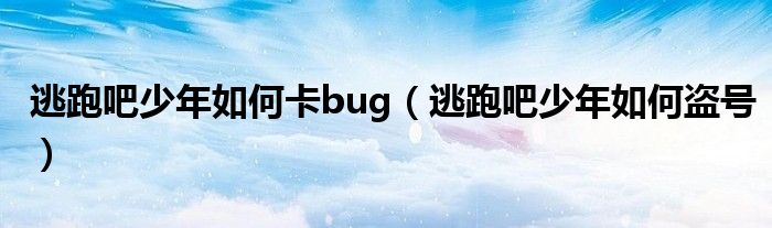 逃跑吧少年如何卡bug（逃跑吧少年如何盗号）