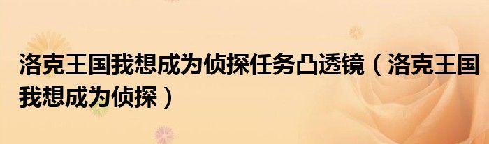 洛克王国我想成为侦探任务凸透镜（洛克王国我想成为侦探）