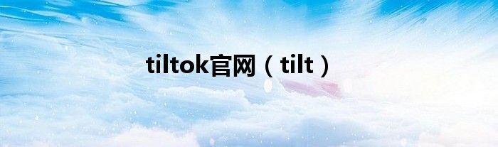 tiltok官网（tilt）