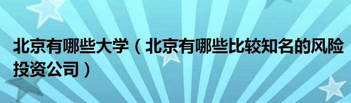 北京有哪些大学（北京有哪些比较知名的风险投资公司）