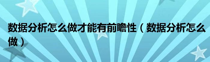 数据分析怎么做才能有前瞻性（数据分析怎么做）