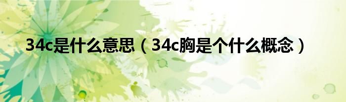 34c是什么意思（34c胸是个什么概念）