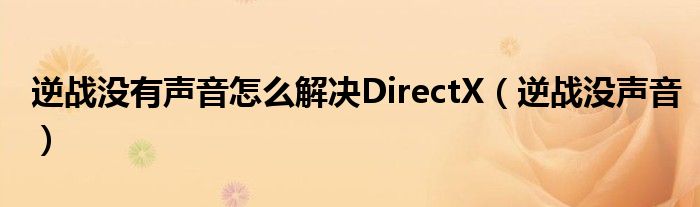 逆战没有声音怎么解决DirectX（逆战没声音）