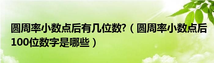 圆周率小数点后有几位数?（圆周率小数点后100位数字是哪些）