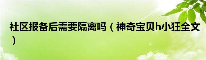 社区报备后需要隔离吗（神奇宝贝h小狂全文）