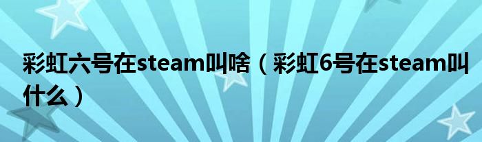 彩虹六号在steam叫啥（彩虹6号在steam叫什么）