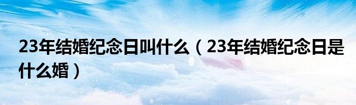 23年结婚纪念日叫什么（23年结婚纪念日是什么婚）