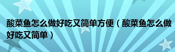 酸菜鱼怎么做好吃又简单方便（酸菜鱼怎么做好吃又简单）