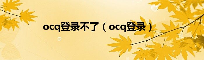 ocq登录不了（ocq登录）