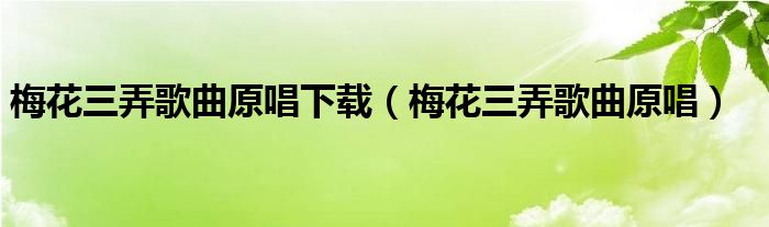 梅花三弄歌曲原唱下载（梅花三弄歌曲原唱）