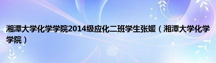 湘潭大学化学学院2014级应化二班学生张媛（湘潭大学化学学院）