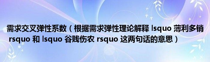 需求交叉弹性系数（根据需求弹性理论解释 lsquo 薄利多销 rsquo 和 lsquo 谷贱伤农 rsquo 这两句话的意思）