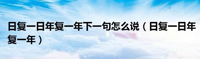 日复一日年复一年下一句怎么说（日复一日年复一年）