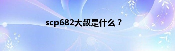 scp682大叔是什么？