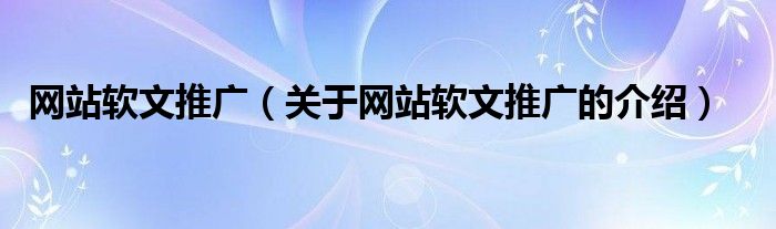 网站软文推广（关于网站软文推广的介绍）