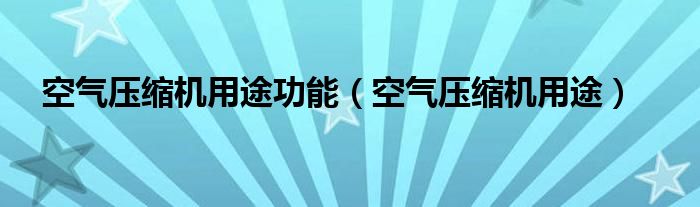 空气压缩机用途功能（空气压缩机用途）