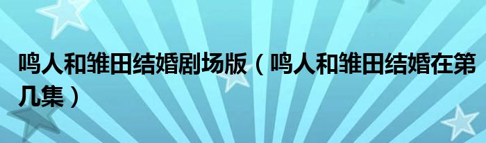 鸣人和雏田结婚剧场版（鸣人和雏田结婚在第几集）