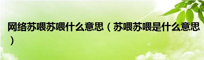 网络苏喂苏喂什么意思（苏喂苏喂是什么意思）