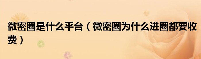 微密圈是什么平台（微密圈为什么进圈都要收费）