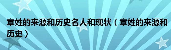 章姓的来源和历史名人和现状（章姓的来源和历史）