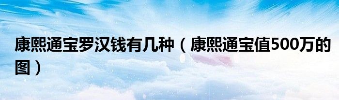 康熙通宝罗汉钱有几种（康熙通宝值500万的图）