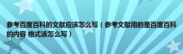 参考百度百科的文献应该怎么写（参考文献用的是百度百科的内容 格式该怎么写）