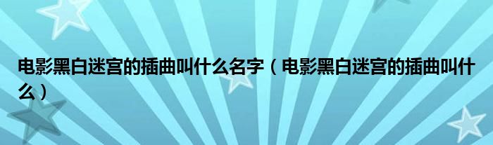 电影黑白迷宫的插曲叫什么名字（电影黑白迷宫的插曲叫什么）