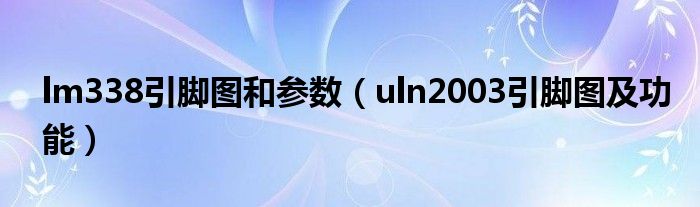 lm338引脚图和参数（uln2003引脚图及功能）