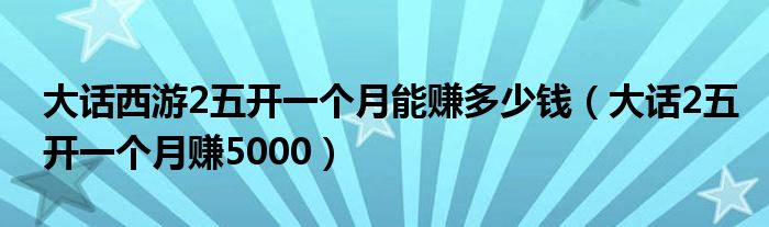 大话西游2五开一个月能赚多少钱（大话2五开一个月赚5000）