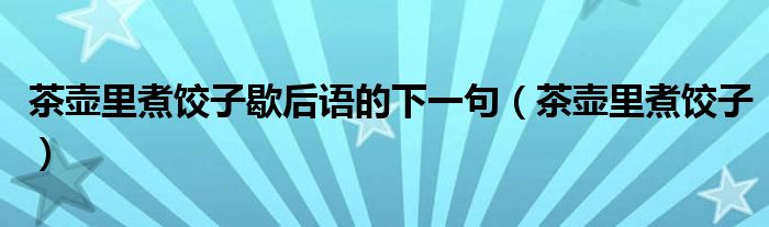 茶壶里煮饺子歇后语的下一句（茶壶里煮饺子）