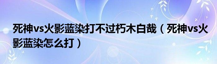 死神vs火影蓝染打不过朽木白哉（死神vs火影蓝染怎么打）