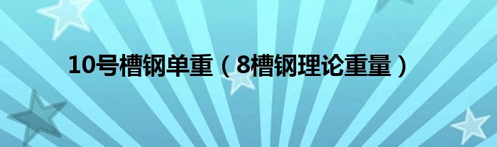 10号槽钢单重（8槽钢理论重量）